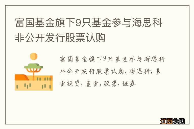 富国基金旗下9只基金参与海思科非公开发行股票认购