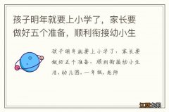 孩子明年就要上小学了，家长要做好五个准备，顺利衔接幼小生活