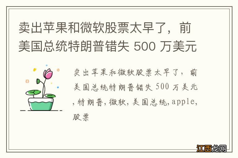 卖出苹果和微软股票太早了，前美国总统特朗普错失 500 万美元