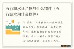 五行缺水用什么摆件 五行缺水适合摆放什么物件