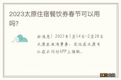 2023太原住宿餐饮券春节可以用吗？