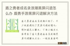 盾之勇者成名录浪潮黑屏闪退怎么办 盾勇手游黑屏闪退解决方法