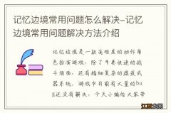 记忆边境常用问题怎么解决-记忆边境常用问题解决方法介绍