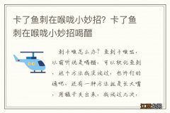 卡了鱼刺在喉咙小妙招？卡了鱼刺在喉咙小妙招喝醋