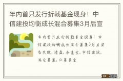 年内首只发行折戟基金现身！中信建投均衡成长混合募集3月后宣告失败