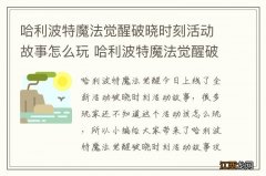 哈利波特魔法觉醒破晓时刻活动故事怎么玩 哈利波特魔法觉醒破晓时刻活动故事攻略