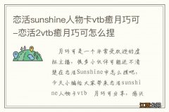 恋活sunshine人物卡vtb癒月巧可-恋活2vtb癒月巧可怎么捏