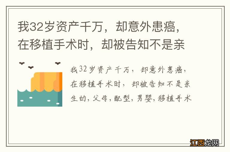 我32岁资产千万，却意外患癌，在移植手术时，却被告知不是亲生的