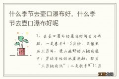 什么季节去壶口瀑布好，什么季节去壶口瀑布好呢