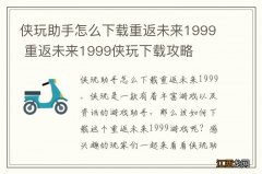 侠玩助手怎么下载重返未来1999 重返未来1999侠玩下载攻略