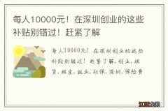 每人10000元！在深圳创业的这些补贴别错过！赶紧了解