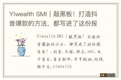 Yiwealth SMI｜敲黑板！打造抖音爆款的方法，都写进了这份报告里！