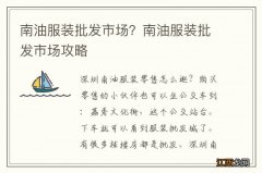 南油服装批发市场？南油服装批发市场攻略