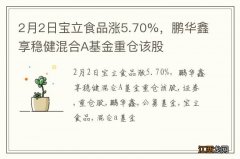 2月2日宝立食品涨5.70%，鹏华鑫享稳健混合A基金重仓该股