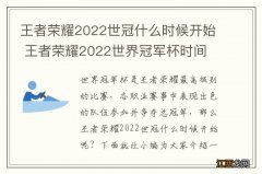 王者荣耀2022世冠什么时候开始 王者荣耀2022世界冠军杯时间