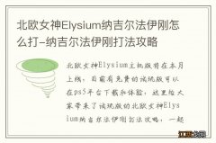 北欧女神Elysium纳吉尔法伊刚怎么打-纳吉尔法伊刚打法攻略