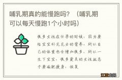 哺乳期可以每天慢跑1个小时吗 哺乳期真的能慢跑吗？