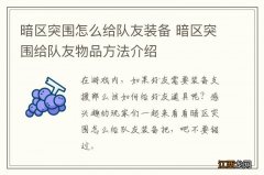 暗区突围怎么给队友装备 暗区突围给队友物品方法介绍