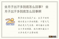 坐月子出汗多到底怎么回事？ 坐月子出汗多到底怎么回事啊