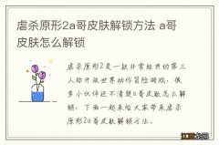 虐杀原形2a哥皮肤解锁方法 a哥皮肤怎么解锁