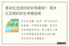 黑米红豆粥的好处有哪些？ 黑米红豆粥的好处有哪些呢