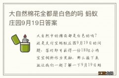 大自然棉花全都是白色的吗 蚂蚁庄园9月19日答案