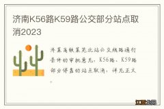 济南K56路K59路公交部分站点取消2023