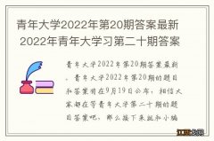 青年大学2022年第20期答案最新 2022年青年大学习第二十期答案