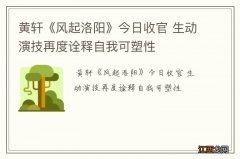 黄轩《风起洛阳》今日收官 生动演技再度诠释自我可塑性