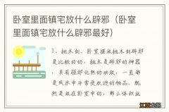 卧室里面镇宅放什么辟邪最好 卧室里面镇宅放什么辟邪