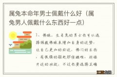 属兔男人佩戴什么东西好一点 属兔本命年男士佩戴什么好