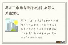 苏州工享元宵猜灯谜拆礼盒领立减金活动