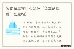 兔本命年戴什么属相 兔本命年穿什么颜色