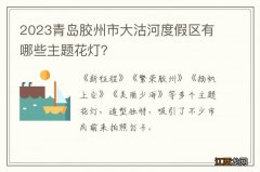 2023青岛胶州市大沽河度假区有哪些主题花灯？