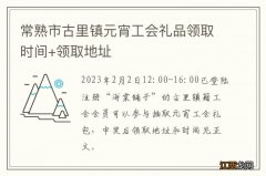 常熟市古里镇元宵工会礼品领取时间+领取地址