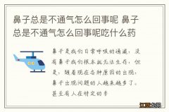 鼻子总是不通气怎么回事呢 鼻子总是不通气怎么回事呢吃什么药