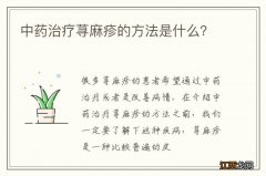 中药治疗荨麻疹的方法是什么？