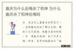 嘉庆为什么后悔杀了和伸 为什么嘉庆杀了和珅后悔吗