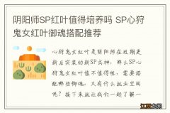 阴阳师SP红叶值得培养吗 SP心狩鬼女红叶御魂搭配推荐