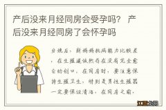 产后没来月经同房会受孕吗？ 产后没来月经同房了会怀孕吗