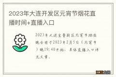 2023年大连开发区元宵节烟花直播时间+直播入口