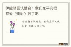 伊能静否认婚变：我们家平凡很有爱别操心 散了吧