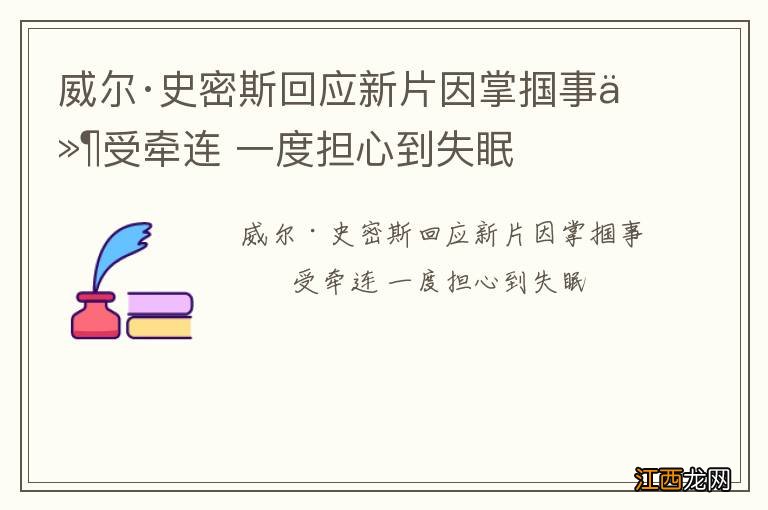 威尔·史密斯回应新片因掌掴事件受牵连 一度担心到失眠