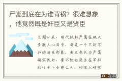 严嵩到底在为谁背锅？很难想象，他竟然既是奸臣又是贤臣