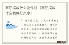 客厅摆放什么物件好风水 客厅摆放什么物件好