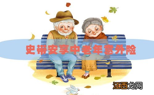 史带安享中老年意外险优点是什么？