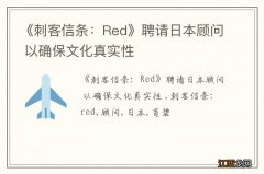 《刺客信条：Red》聘请日本顾问 以确保文化真实性