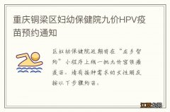 重庆铜梁区妇幼保健院九价HPV疫苗预约通知