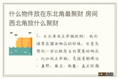 什么物件放在东北角最聚财 房间西北角放什么聚财