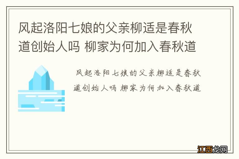 风起洛阳七娘的父亲柳适是春秋道创始人吗 柳家为何加入春秋道